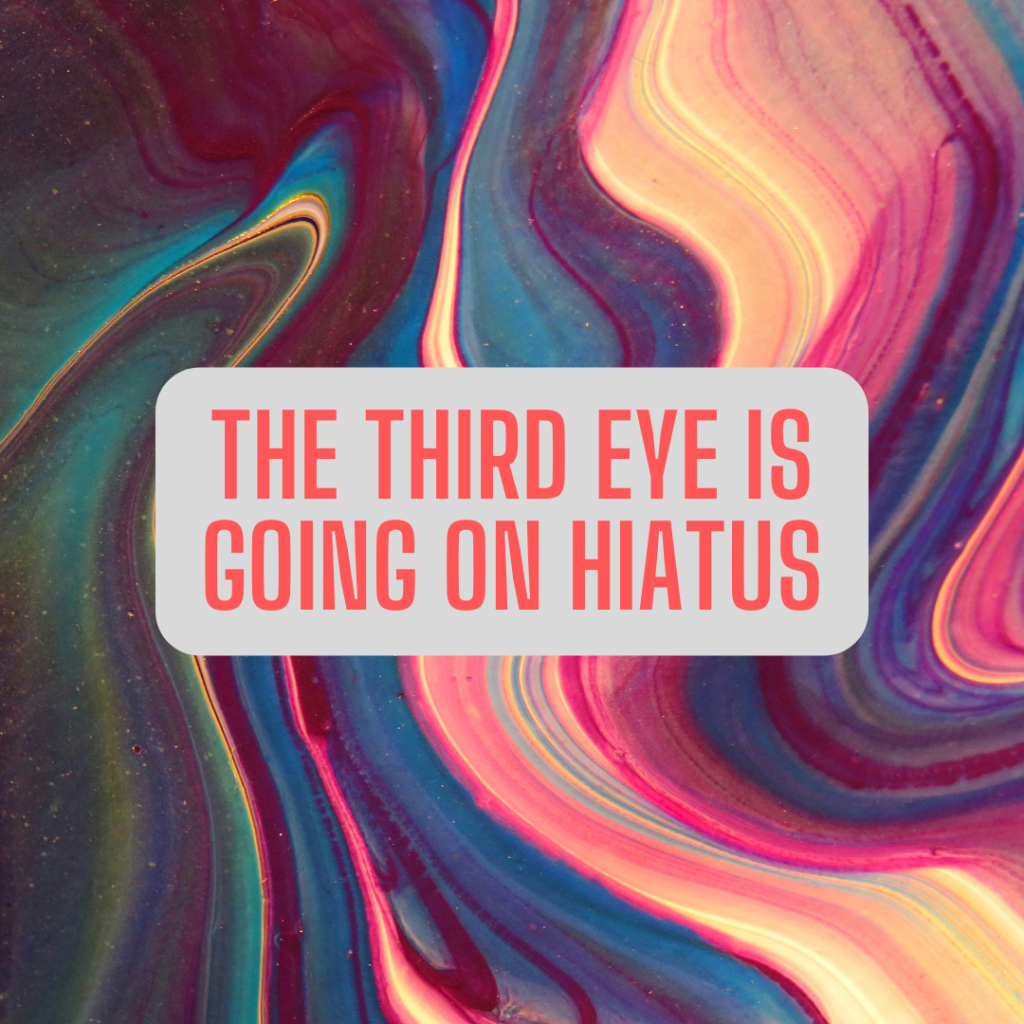 The Third Eye is Going on Hiatus